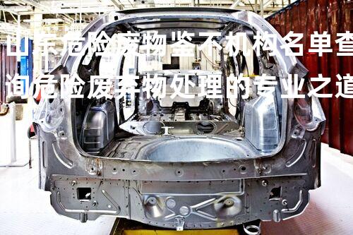 山东危险废物鉴不机构名单查询危险废弃物处理的专业之道：安全高效的施工技术