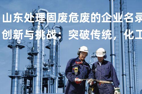 山东处理固废危废的企业名录创新与挑战：突破传统，化工拆除领域的新进展？