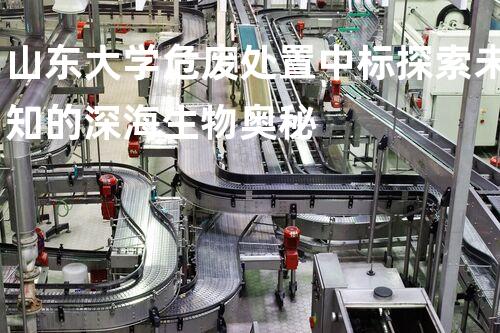 山东大学危废处置中标探索未知的深海生物奥秘