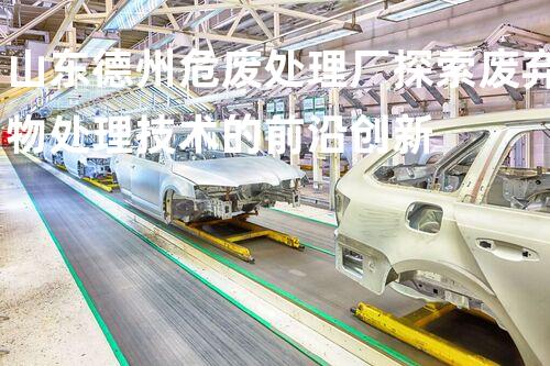 山东德州危废处理厂探索废弃物处理技术的前沿创新