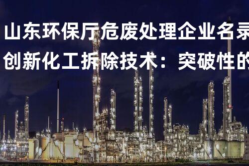 山东环保厅危废处理企业名录创新化工拆除技术：突破性的以后进展方向？