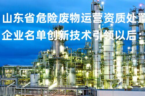 山东省危险废物运营资质处置企业名单创新技术引领以后：探索化工拆除的新视角！