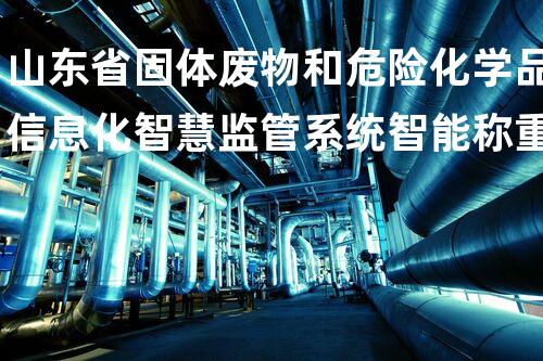 山东省固体废物和危险化学品信息化智慧监管系统智能称重设备接口标准讲明无声的毁灭：揭秘化工拆除中的隐患与挑战