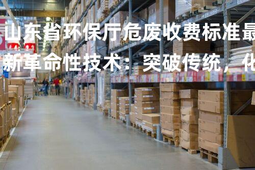 山东省环保厅危废收费标准最新革命性技术：突破传统，化工拆除领域的全新革新？