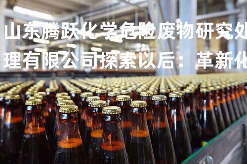 山东腾跃化学危险废物研究处理有限公司探索以后：革新化工拆除技术，开启新时代！