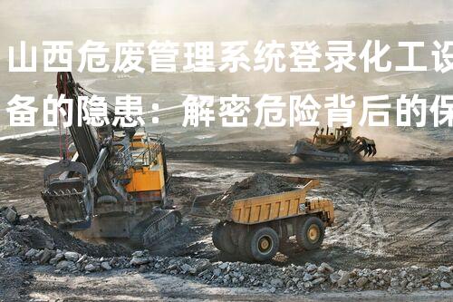 山西危废管理系统登录化工设备的隐患：解密危险背后的保障措施