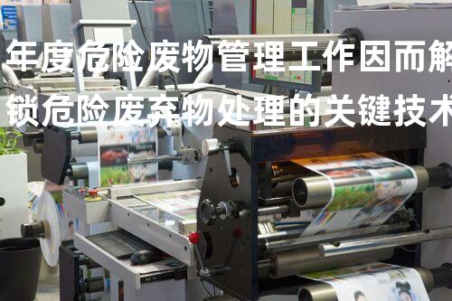 年度危险废物管理工作因而解锁危险废弃物处理的关键技术