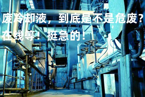 废冷却液，到底是不是危废？在线等！挺急的！
