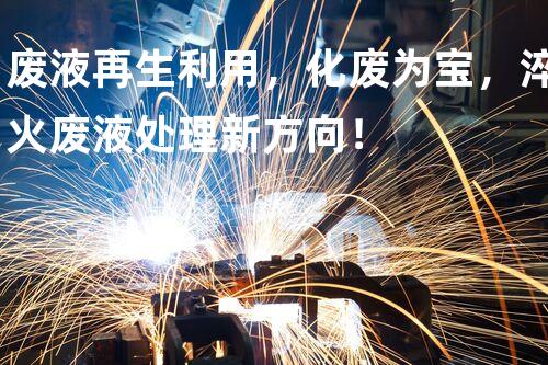 废液再生利用，化废为宝，淬火废液处理新方向！