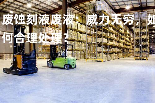 废蚀刻液废液：威力无穷，如何合理处理？
