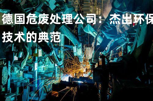 德国危废处理公司：杰出环保技术的典范