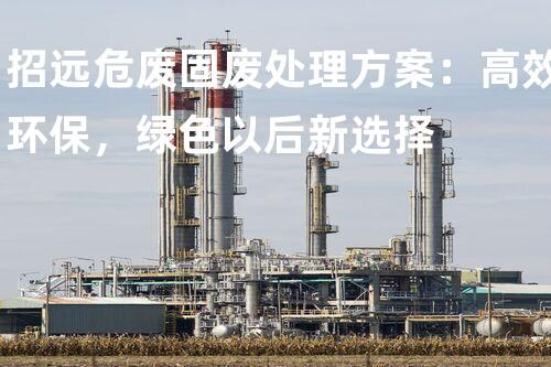 招远危废固废处理方案：高效环保，绿色以后新选择