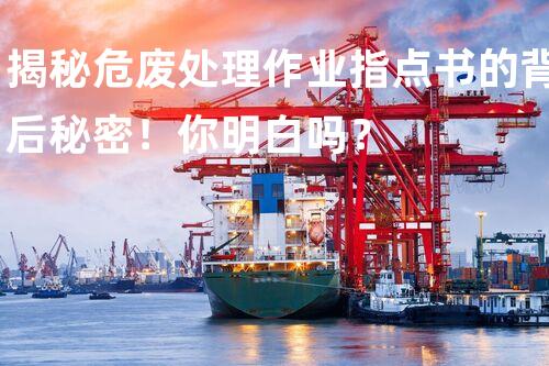 揭秘危废处理作业指点书的背后秘密！你明白吗？