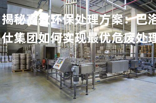 揭秘高效环保处理方案：巴洛仕集团如何实现最优危废处理单价多少？