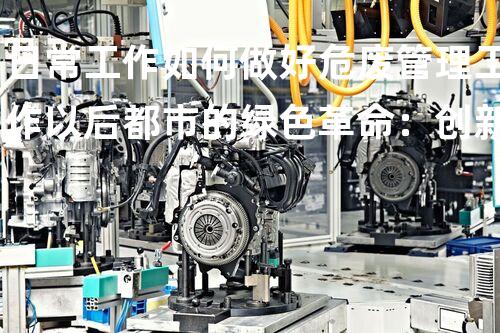 日常工作如何做好危废管理工作以后都市的绿色革命：创新技术与可持续进展的契机