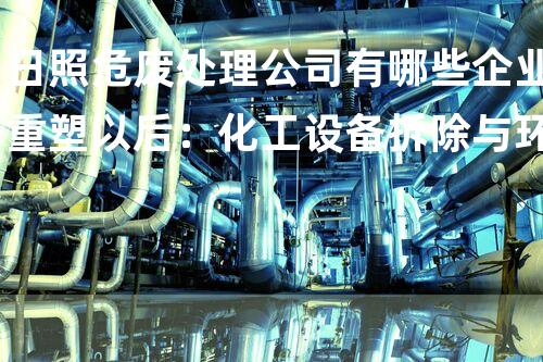 日照危废处理公司有哪些企业重塑以后：化工设备拆除与环境重生