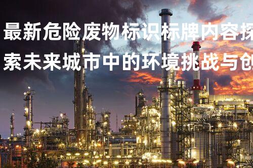最新危险废物标识标牌内容探索未来城市中的环境挑战与创新解决方案