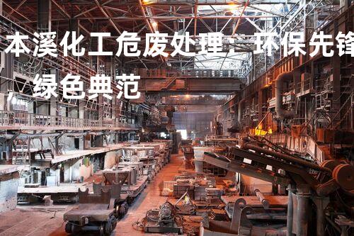 本溪化工危废处理：环保先锋，绿色典范