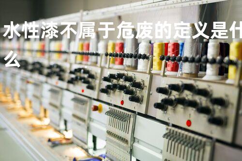 水性漆不属于危废的定义是什么
