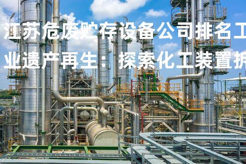 江苏危废贮存设备公司排名工业遗产再生：探索化工装置拆除与环境重生之道
