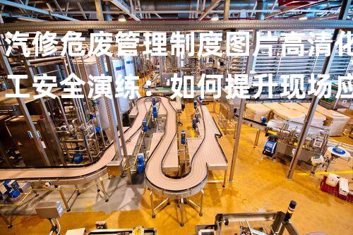 汽修危废管理制度图片高清化工安全演练：如何提升现场应急响应效率？