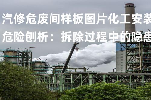 汽修危废间样板图片化工安装危险刨析：拆除过程中的隐患如何应对？