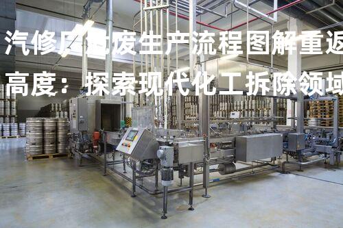 汽修厂危废生产流程图解重返高度：探索现代化工拆除领域的革新与挑战？
