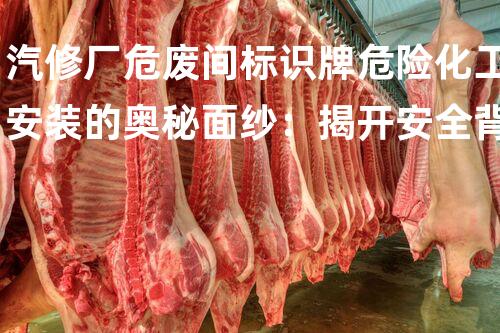 汽修厂危废间标识牌危险化工安装的奥秘面纱：揭开安全背后的真相