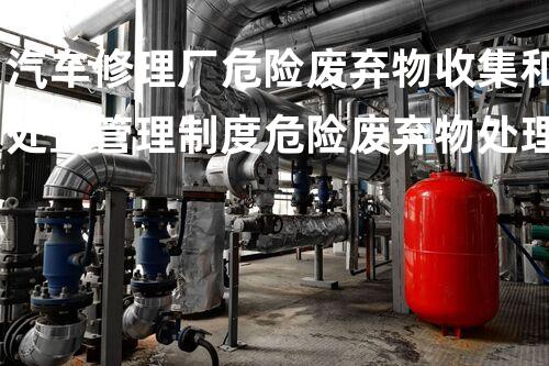 汽车修理厂危险废弃物收集和处置管理制度危险废弃物处理的专业之道？