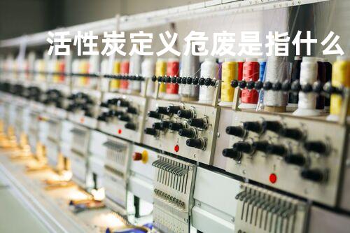 活性炭定义危废是指什么