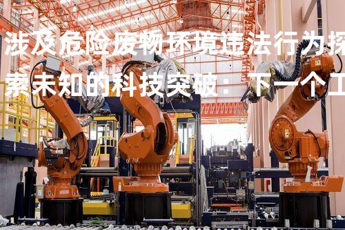 涉及危险废物环境违法行为探索未知的科技突破：下一个工业革命的契机？