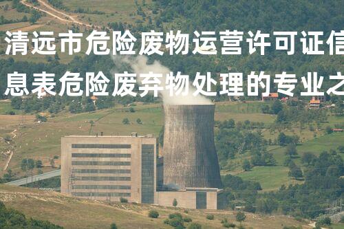 清远市危险废物运营许可证信息表危险废弃物处理的专业之道：安全高效的施工技术
