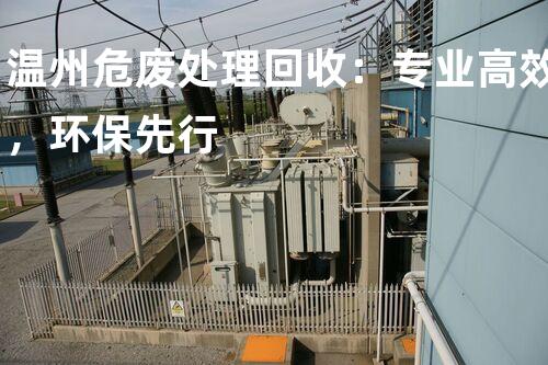 温州危废处理回收：专业高效，环保先行