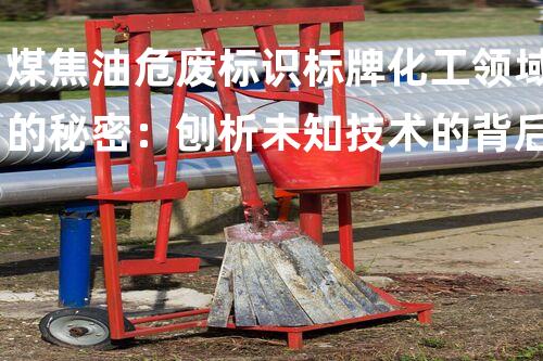 煤焦油危废标识标牌化工领域的秘密：刨析未知技术的背后真相