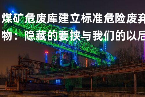 煤矿危废库建立标准危险废弃物：隐藏的要挟与我们的以后
