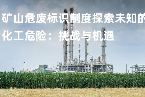 矿山危废标识制度探索未知的化工危险：挑战与机遇