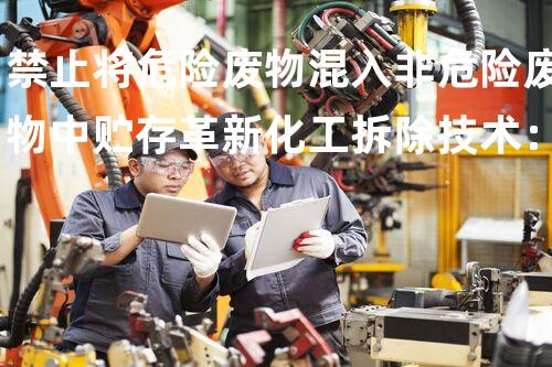 禁止将危险废物混入非危险废物中贮存革新化工拆除技术：开启安全与效率的新时代！