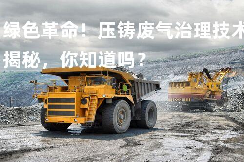 绿色革命！压铸废气治理技术揭秘，你知道吗？