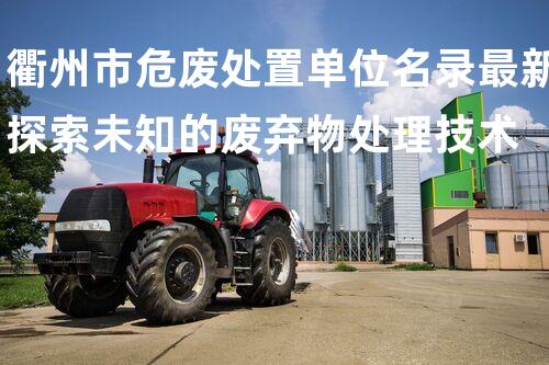 衢州市危废处置单位名录最新探索未知的废弃物处理技术