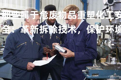 那些属于危废物品重塑化工安全：革新拆除技术，保护环境与人类