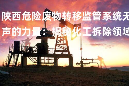陕西危险废物转移监管系统无声的力量：揭秘化工拆除领域的秘密