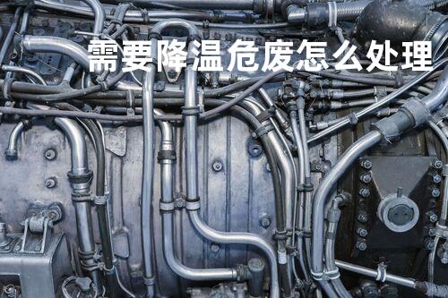 需要降温危废怎么处理