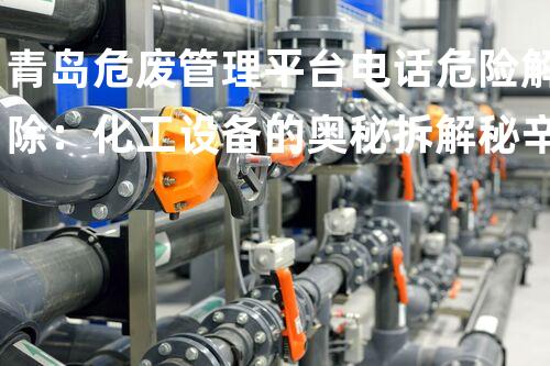 青岛危废管理平台电话危险解除：化工设备的奥秘拆解秘辛？