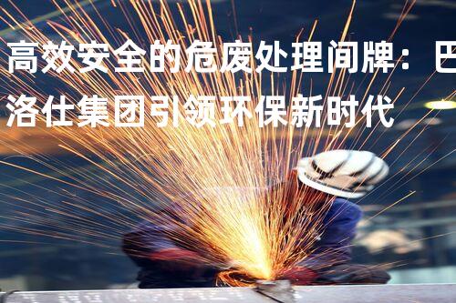 高效安全的危废处理间牌：巴洛仕集团引领环保新时代