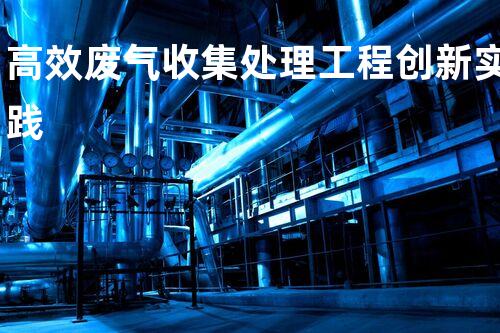 高效废气收集处理工程创新实践