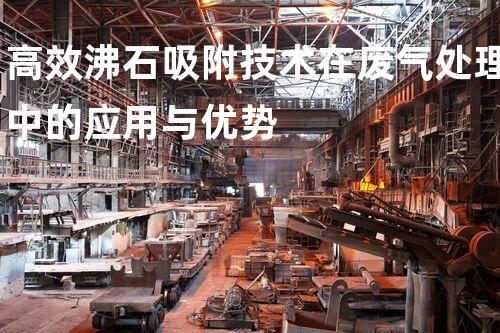 高效沸石吸附技术在废气处理中的应用与优势