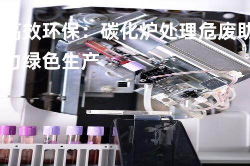 高效环保：碳化炉处理危废助力绿色生产